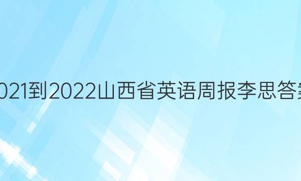 2021-2022山西省英语周报李思答案