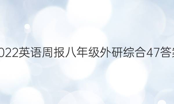 2022 英语周报 八年级 外研综合 47答案