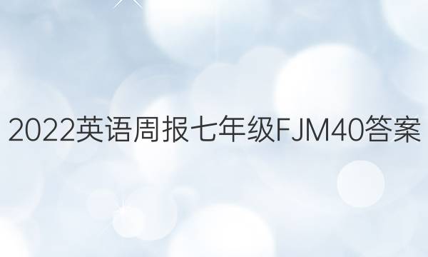 2022 英语周报 七年级 FJM 40答案