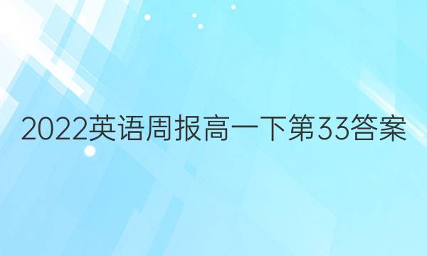 2022英语周报高一下第33答案