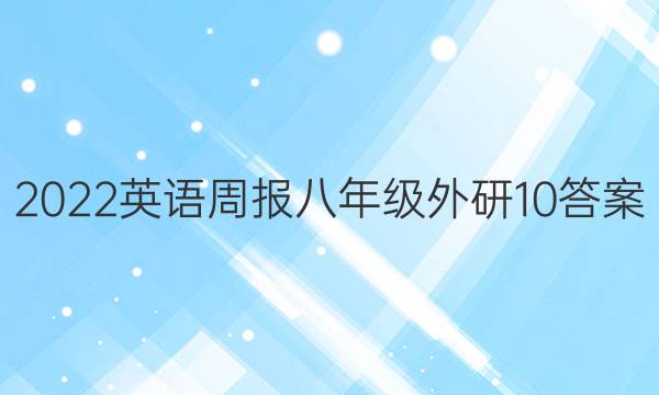 2022 英语周报 八年级 外研 10答案