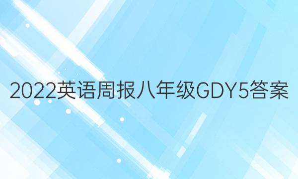 2022 英语周报 八年级 GDY 5答案