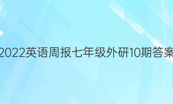 2022英语周报七年级外研10期答案