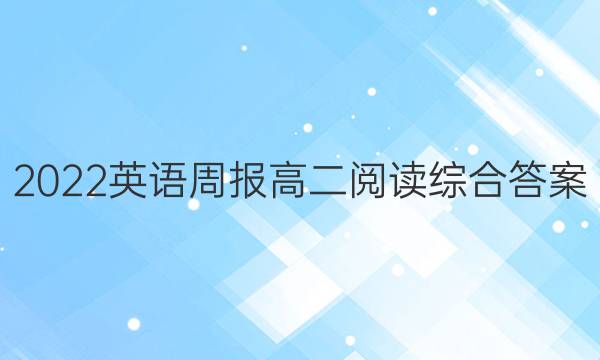 2022英语周报高二阅读综合答案