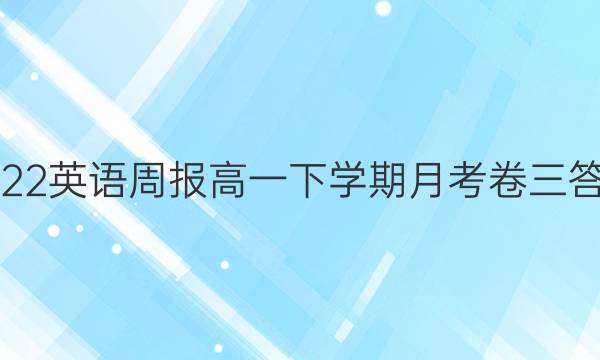 2022英语周报高一下学期月考卷三答案