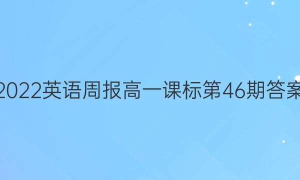 2022英语周报高一课标第46期答案