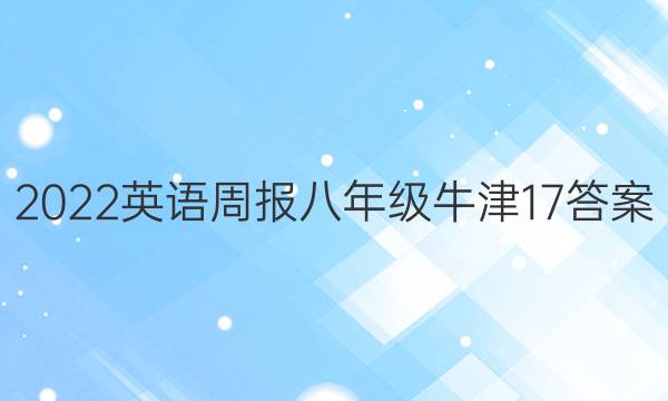 2022 英语周报 八年级 牛津 17答案