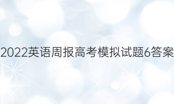 2022英语周报高考模拟试题6答案