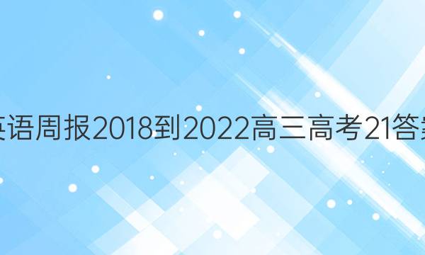 英语周报 2018-2022 高三 高考 21答案