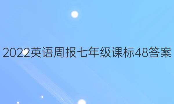 2022 英语周报 七年级 课标 48答案