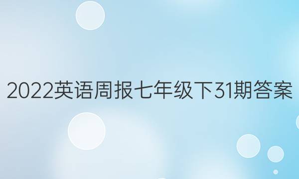 2022英语周报七年级下31期答案