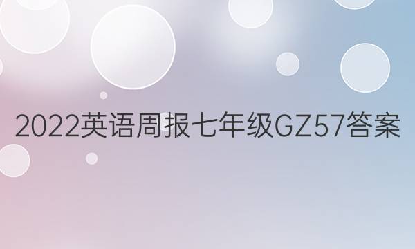 2022 英语周报 七年级 GZ 57答案