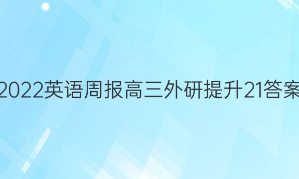 2022 英语周报 高三 外研提升 21答案