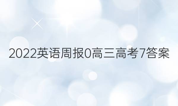 2022英语周报 0 高三 高考 7答案