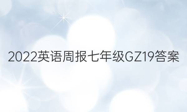 2022 英语周报 七年级 GZ 19答案