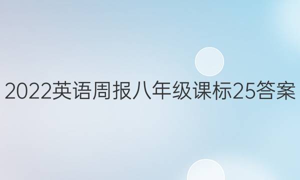 2022 英语周报 八年级 课标 25答案