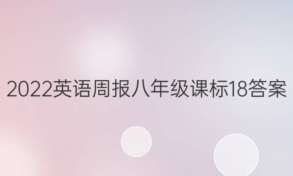 2022 英语周报 八年级 课标 18答案