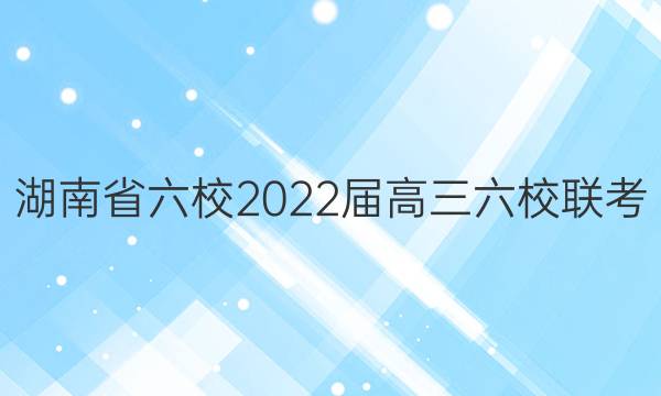 湖南省六校2022届高三六校联考(2月)英语试题答案