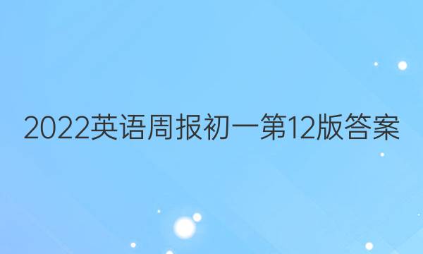 2022英语周报初一第12版答案