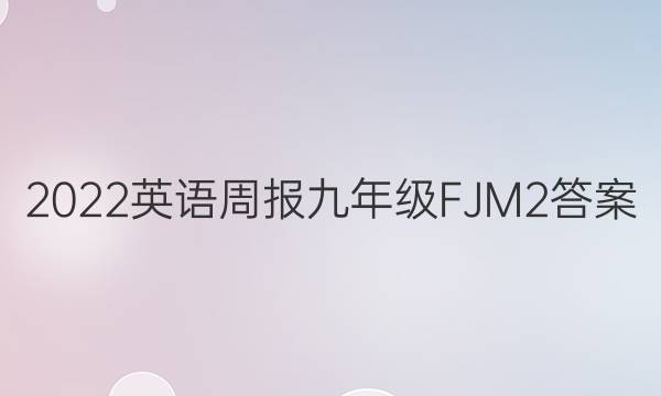 2022 英语周报 九年级 FJM 2答案