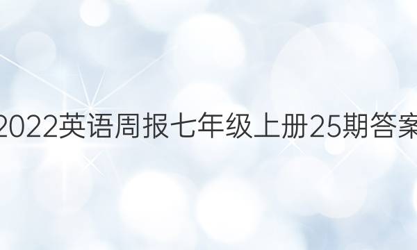 2022英语周报七年级上册25期答案