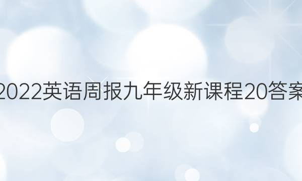 2022 英语周报 九年级 新课程 20答案