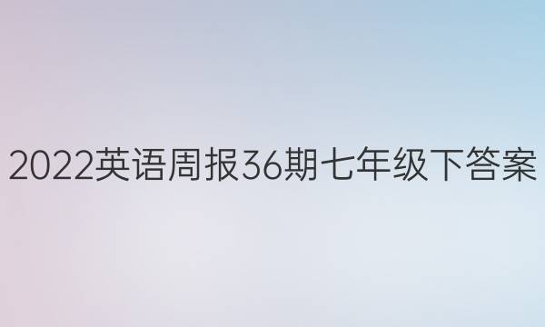 2022英语周报36期七年级下答案