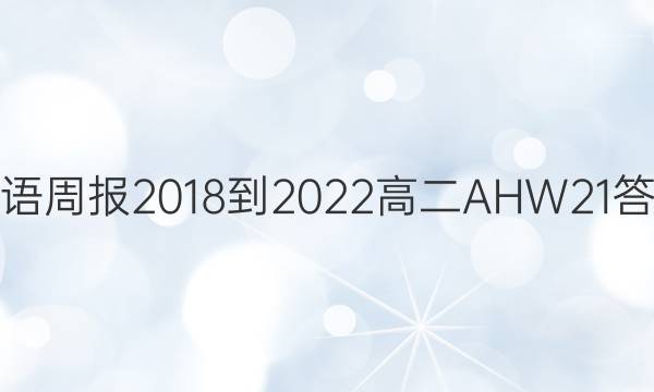 英语周报 2018-2022 高二 AHW 21答案