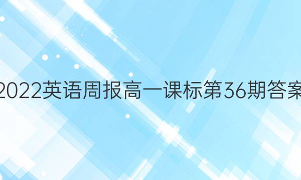 2022英语周报高一课标第36期答案