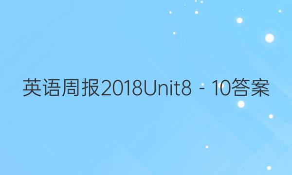 英语周报2018Unit8－10答案