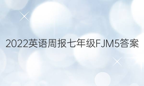 2022 英语周报 七年级 FJM 5答案