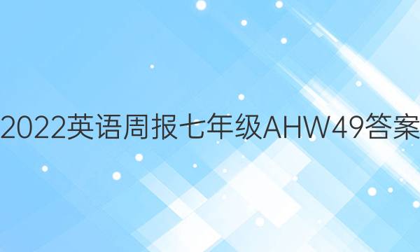 2022 英语周报 七年级 AHW 49答案