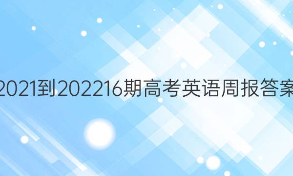 2021-202216期高考英语周报答案