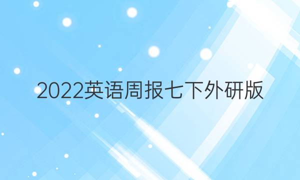 2022英语周报七下外研版。答案