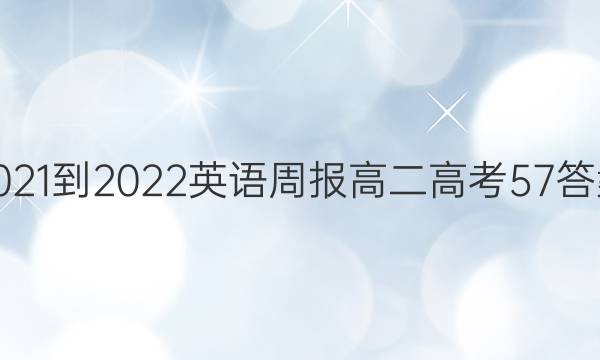 2021-2022 英语周报 高二 高考 57答案