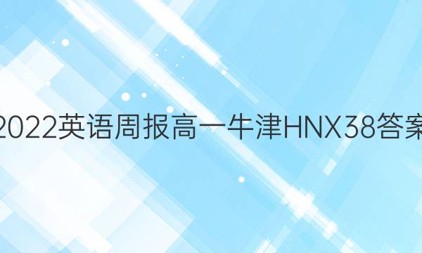 2022 英语周报 高一 牛津HNX 38答案