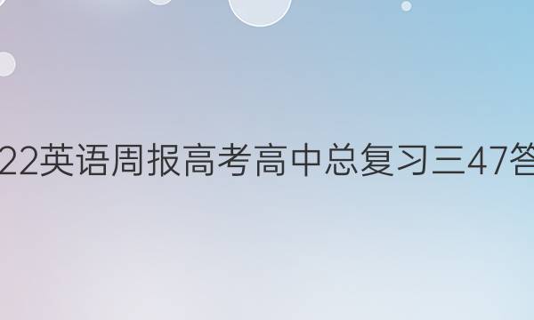 2022英语周报高考高中总复习三47答案