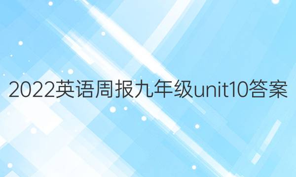 2022 英语周报 九年级 unit 10答案