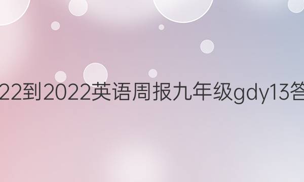 2022-2022英语周报九年级gdy13答案