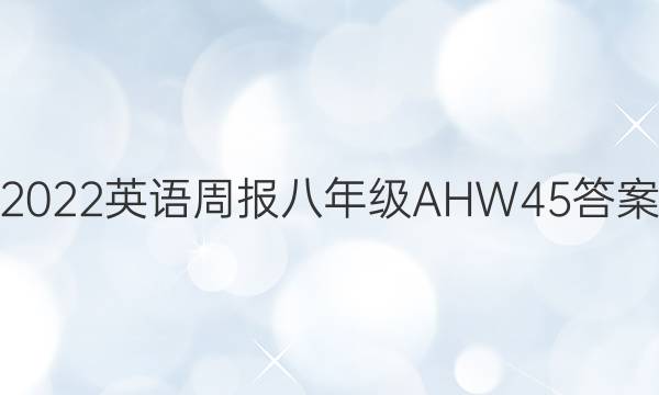 2022 英语周报 八年级 AHW 45答案