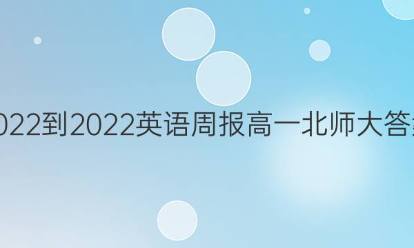 2022-2022 英语周报 高一 北师大答案