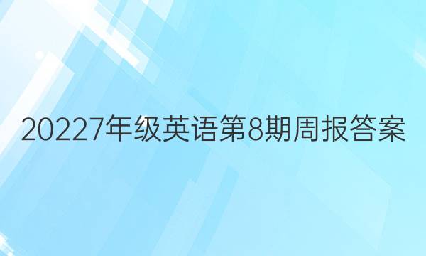 20227年级 英语第8期周报答案