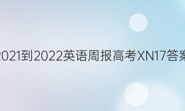 2021-2022 英语周报 高考 XN 17答案