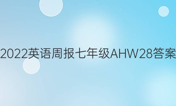 2022 英语周报 七年级 AHW 28答案