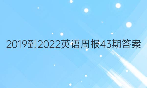 2019- 2022英语周报43期答案