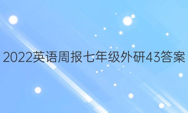 2022 英语周报 七年级 外研 43答案