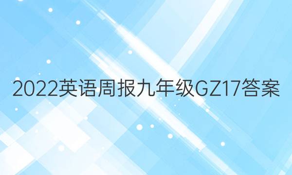 2022 英语周报 九年级 GZ 17答案