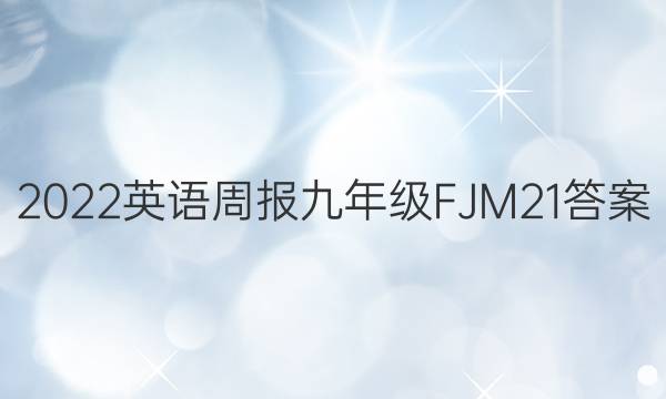 2022 英语周报 九年级 FJM 21答案