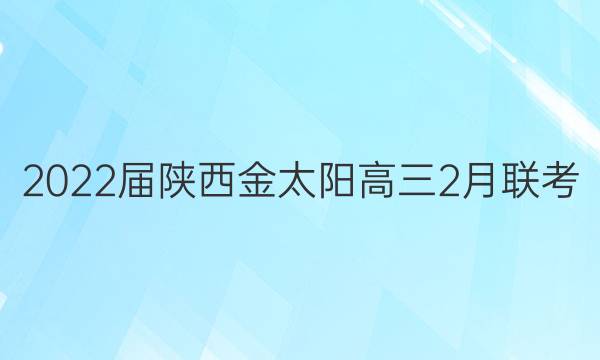 2022届陕西金太阳高三2月联考(22-01-247C)文科数学答案