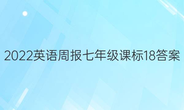 2022 英语周报 七年级 课标 18答案